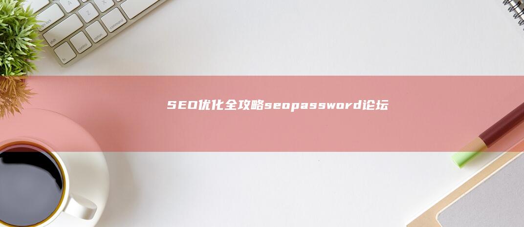 SEO优化全攻略：seopassword论坛分享实战经验